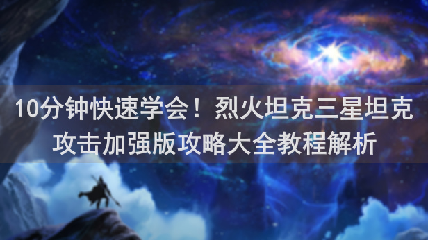 10分钟快速学会！烈火坦克三星坦克攻击加强版攻略大全教程解析