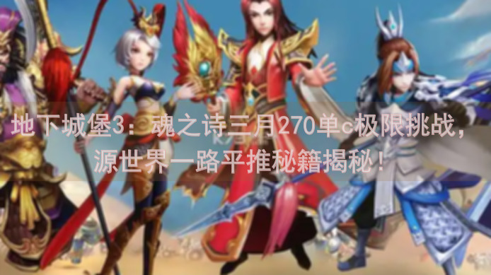 地下城堡3：魂之诗三月270单c极限挑战，源世界一路平推秘籍揭秘！