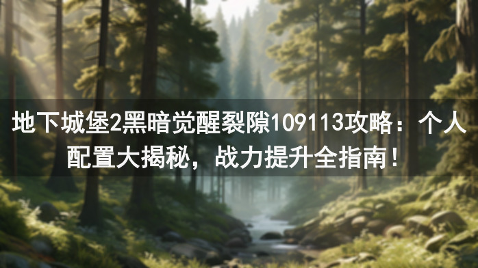 地下城堡2黑暗觉醒裂隙109113攻略：个人配置大揭秘，战力提升全指南！