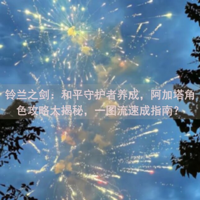 铃兰之剑：和平守护者养成，阿加塔角色攻略大揭秘，一图流速成指南？