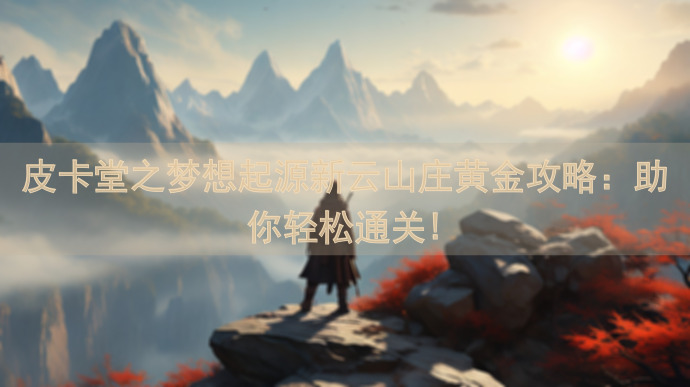 皮卡堂之梦想起源新云山庄黄金攻略：助你轻松通关!