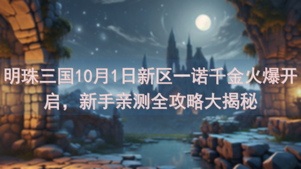 明珠三国10月1日新区一诺千金火爆开启，新手亲测全攻略大揭秘