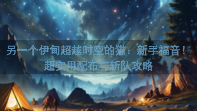 另一个伊甸超越时空的猫：新手福音！超实用配布与斩队攻略