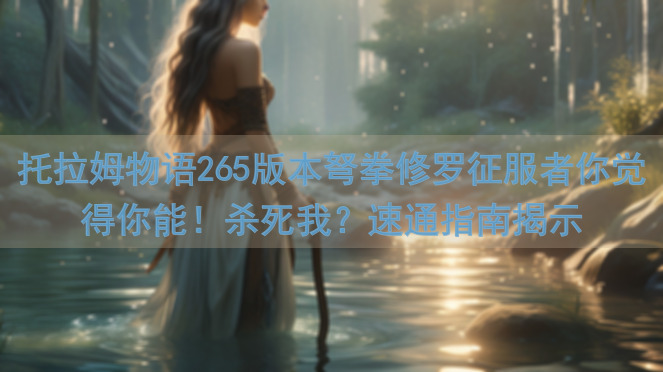 托拉姆物语265版本弩拳修罗征服者你觉得你能！杀死我？速通指南揭示