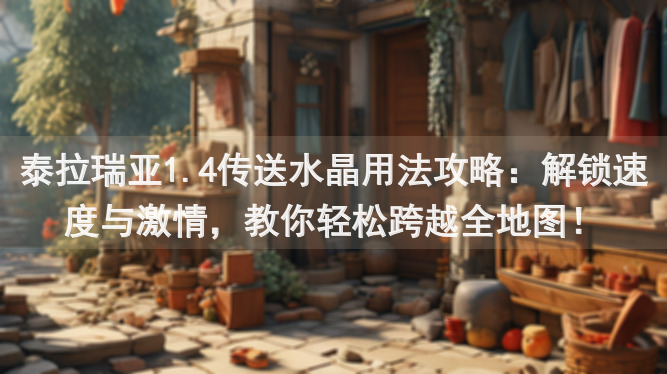 泰拉瑞亚1.4传送水晶用法攻略：解锁速度与激情，教你轻松跨越全地图！