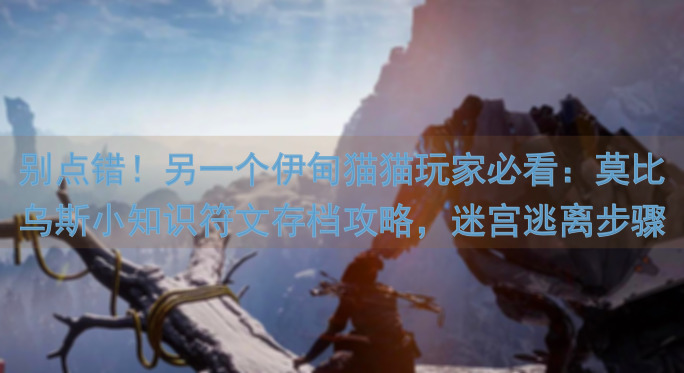 别点错！另一个伊甸猫猫玩家必看：莫比乌斯小知识符文存档攻略，迷宫逃离步骤揭秘！