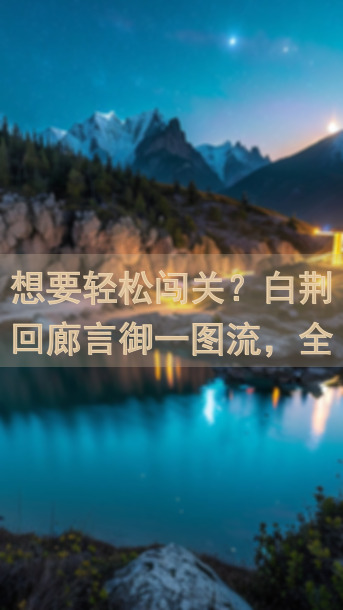 想要轻松闯关？白荆回廊言御一图流，全攻略进队思路大揭秘！