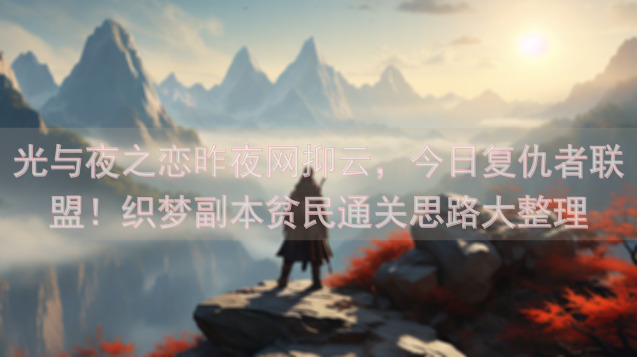 光与夜之恋昨夜网抑云，今日复仇者联盟！织梦副本贫民通关思路大整理