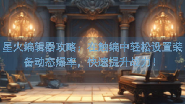 星火编辑器攻略：在触编中轻松设置装备动态爆率，快速提升战力！