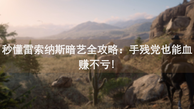 秒懂雷索纳斯暗艺全攻略：手残党也能血赚不亏!