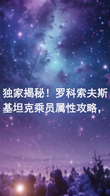 独家揭秘！罗科索夫斯基坦克乘员属性攻略，助你争锋战场，轻松成为巅峰坦克英雄！